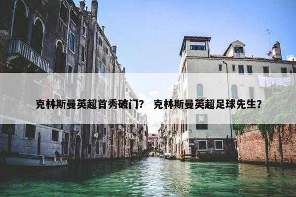 克林斯曼英超首秀破门? 克林斯曼英超足球先生? 克林斯曼英超首秀破门? 克林斯曼英超足球先生?