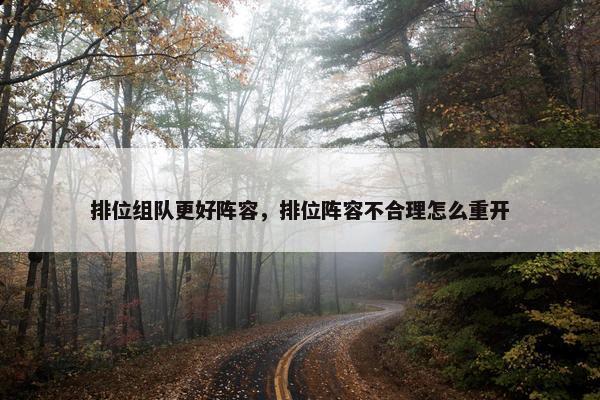 排位组队更好阵容,排位阵容不合理怎么重开 排位组队更好阵容,排位阵容不合理怎么重开