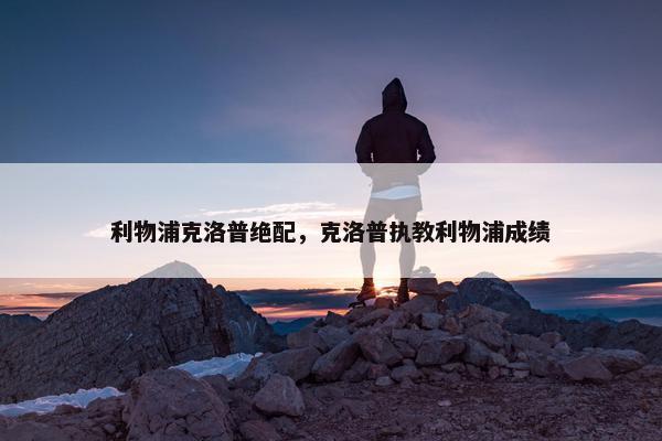 利物浦克洛普绝配，克洛普执教利物浦成绩