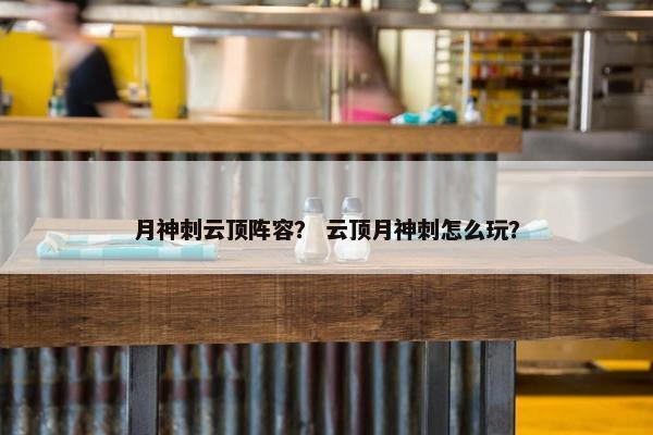 月神刺云顶阵容？ 云顶月神刺怎么玩？