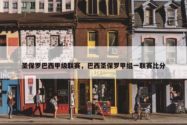 圣保罗巴西甲级联赛,巴西圣保罗甲组一联赛比分 圣保罗巴西甲级联赛,巴西圣保罗甲组一联赛比分