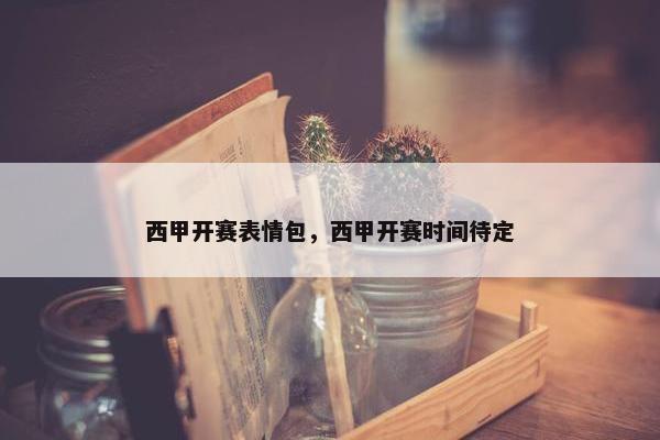 西甲开赛表情包,西甲开赛时间待定 西甲开赛表情包,西甲开赛时间待定