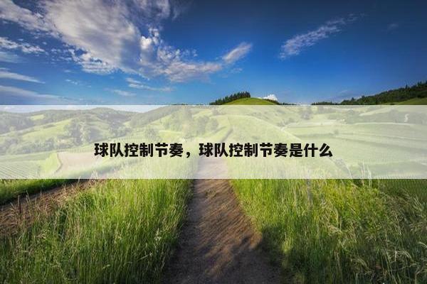 球队控制节奏,球队控制节奏是什么 球队控制节奏,球队控制节奏是什么