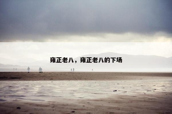 雍正老八,雍正老八的下场 雍正老八,雍正老八的下场