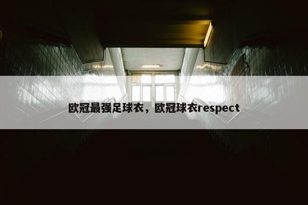 欧冠最强足球衣,欧冠球衣respect 欧冠最强足球衣,欧冠球衣respect