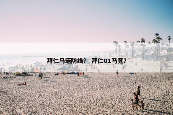 拜仁马诺防线? 拜仁01马竞? 拜仁马诺防线? 拜仁01马竞?