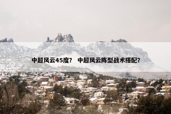 中超风云45度? 中超风云阵型战术搭配? 中超风云45度? 中超风云阵型战术搭配?