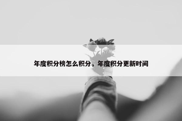 年度积分榜怎么积分,年度积分更新时间 年度积分榜怎么积分,年度积分更新时间