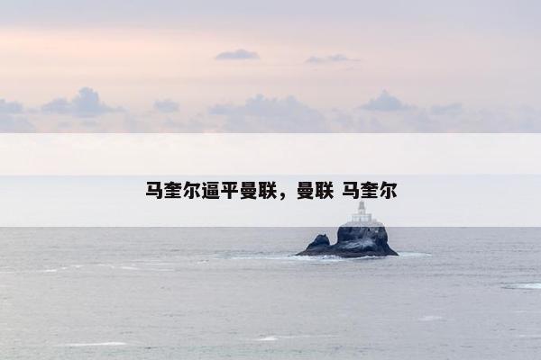马奎尔逼平曼联,曼联 马奎尔 马奎尔逼平曼联,曼联 马奎尔