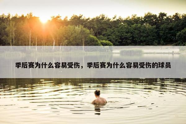 季后赛为什么容易受伤,季后赛为什么容易受伤的球员 季后赛为什么容易受伤,季后赛为什么容易受伤的球员