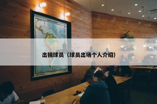 出镜球员(球员出场个人介绍) 出镜球员(球员出场个人介绍)