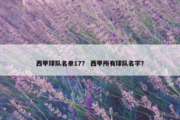 西甲球队名单17? 西甲所有球队名字? 西甲球队名单17? 西甲所有球队名字?