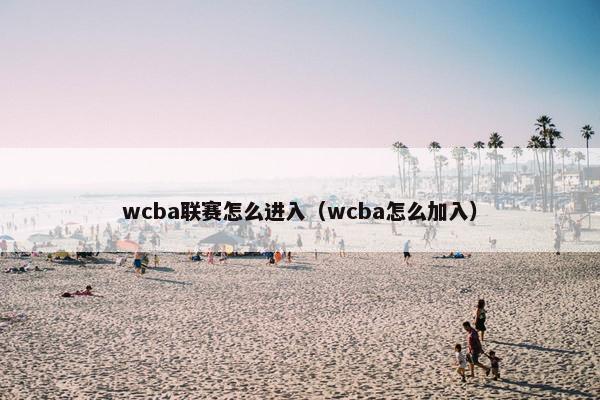 wcba联赛怎么进入（wcba怎么加入）