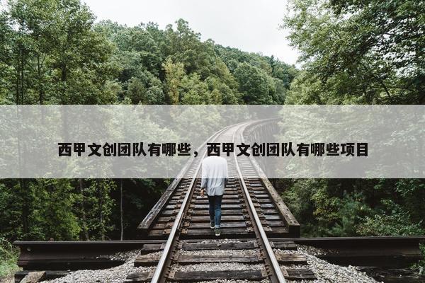 西甲文创团队有哪些,西甲文创团队有哪些项目 西甲文创团队有哪些,西甲文创团队有哪些项目