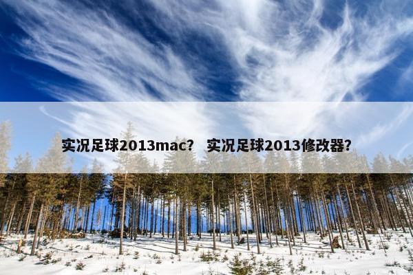 实况足球2013mac? 实况足球2013修改器? 实况足球2013mac? 实况足球2013修改器?