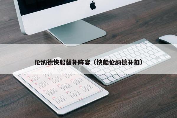 伦纳德快船替补阵容(快船伦纳德补扣) 伦纳德快船替补阵容(快船伦纳德补扣)