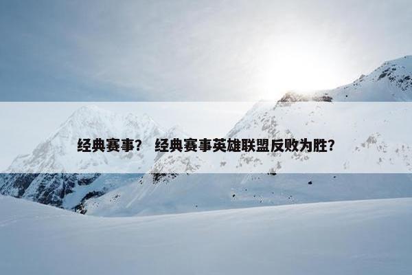 经典赛事? 经典赛事英雄联盟反败为胜? 经典赛事? 经典赛事英雄联盟反败为胜?