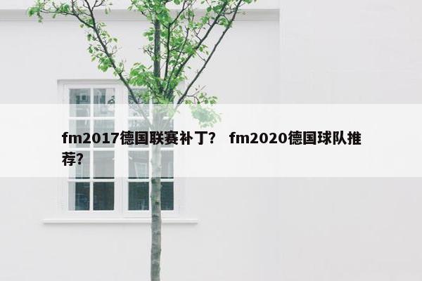 fm2017德国联赛补丁? fm2020德国球队推荐? fm2017德国联赛补丁? fm2020德国球队推荐?