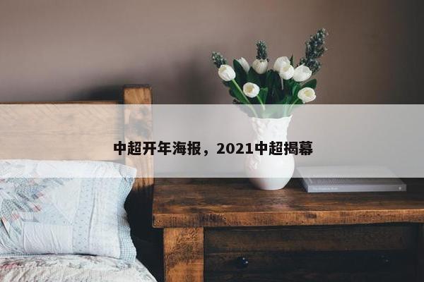 中超开年海报,2021中超揭幕 中超开年海报,2021中超揭幕