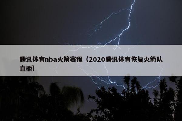 腾讯体育nba火箭赛程(2020腾讯体育恢复火箭队直播) 腾讯体育nba火箭赛程(2020腾讯体育恢复火箭队直播)