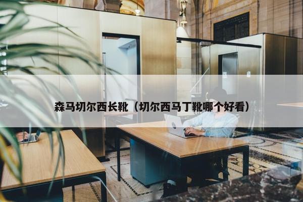森马切尔西长靴(切尔西马丁靴哪个好看) 森马切尔西长靴(切尔西马丁靴哪个好看)