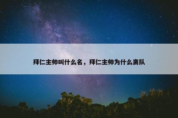 拜仁主帅叫什么名，拜仁主帅为什么离队