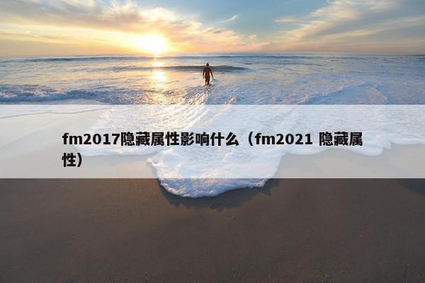 fm2017隐藏属性影响什么(fm2021 隐藏属性) fm2017隐藏属性影响什么(fm2021 隐藏属性)
