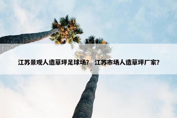 江苏景观人造草坪足球场? 江苏市场人造草坪厂家? 江苏景观人造草坪足球场? 江苏市场人造草坪厂家?