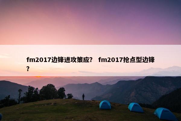fm2017边锋进攻策应? fm2017抢点型边锋? fm2017边锋进攻策应? fm2017抢点型边锋?