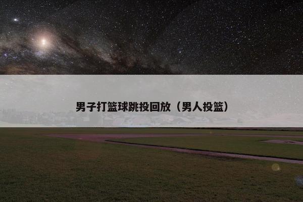 男子打篮球跳投回放(男人投篮) 男子打篮球跳投回放(男人投篮)