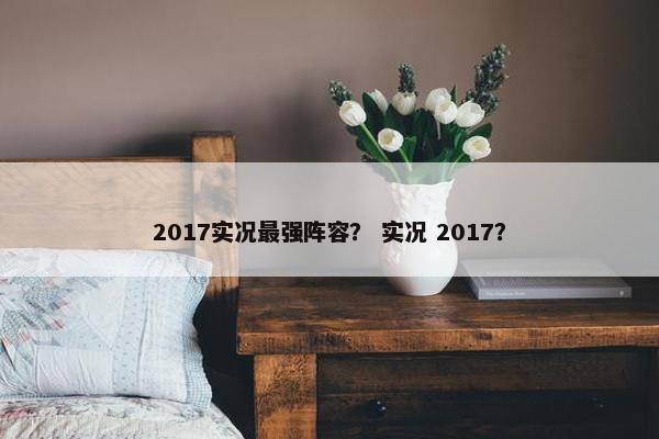 2017实况最强阵容? 实况 2017? 2017实况最强阵容? 实况 2017?
