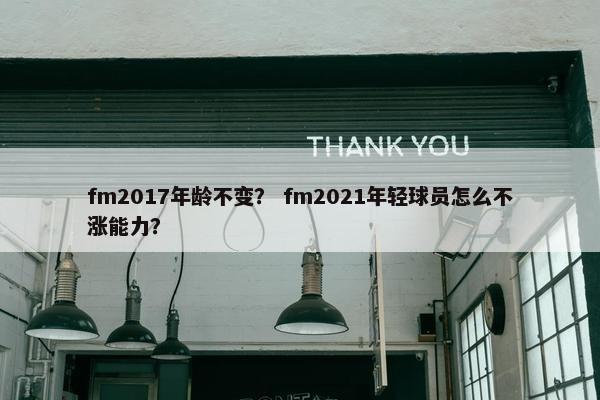 fm2017年龄不变? fm2021年轻球员怎么不涨能力? fm2017年龄不变? fm2021年轻球员怎么不涨能力?