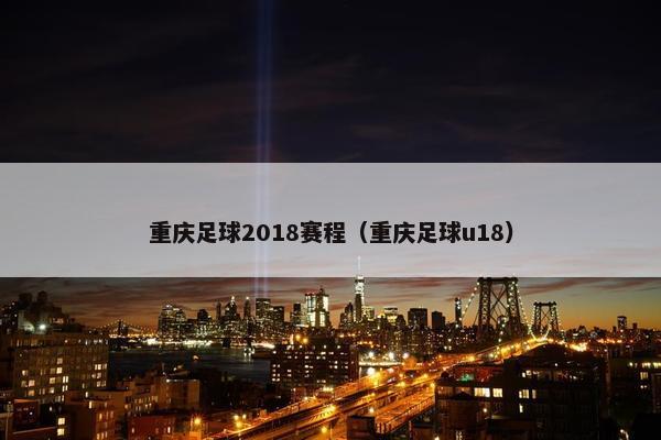 重庆足球2018赛程(重庆足球u18) 重庆足球2018赛程(重庆足球u18)