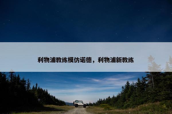 利物浦教练模仿诺德，利物浦新教练