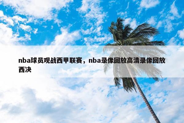 nba球员观战西甲联赛，nba录像回放高清录像回放西决