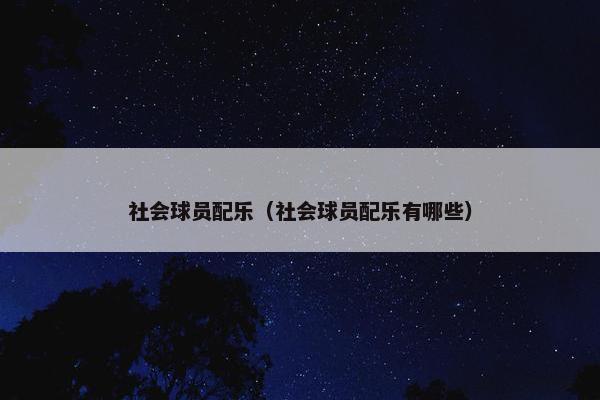 社会球员配乐（社会球员配乐有哪些）