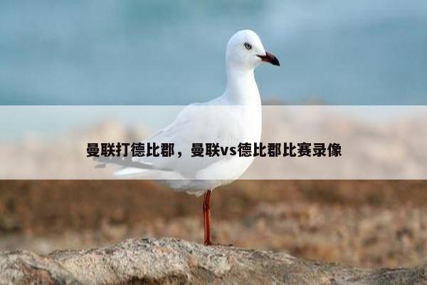 曼联打德比郡,曼联vs德比郡比赛录像 曼联打德比郡,曼联vs德比郡比赛录像