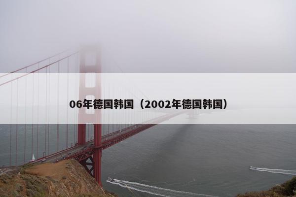 06年德国韩国(2002年德国韩国) 06年德国韩国(2002年德国韩国)