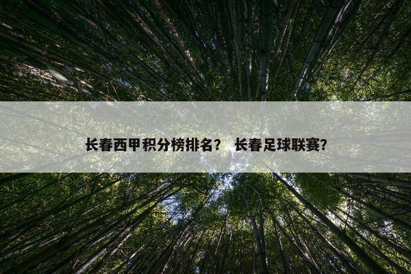 长春西甲积分榜排名? 长春足球联赛? 长春西甲积分榜排名? 长春足球联赛?