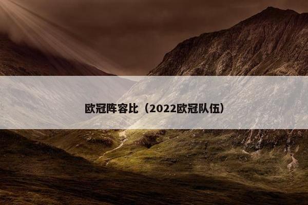 欧冠阵容比(2022欧冠队伍) 欧冠阵容比(2022欧冠队伍)