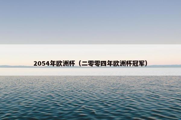 2054年欧洲杯(二零零四年欧洲杯冠军) 2054年欧洲杯(二零零四年欧洲杯冠军)