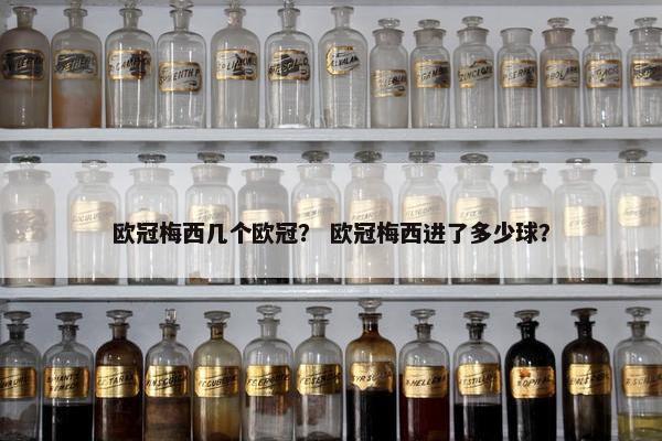 欧冠梅西几个欧冠？ 欧冠梅西进了多少球？