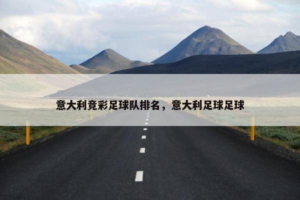 意大利竞彩足球队排名,意大利足球足球 意大利竞彩足球队排名,意大利足球足球