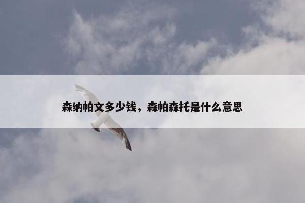 森纳帕文多少钱,森帕森托是什么意思 森纳帕文多少钱,森帕森托是什么意思