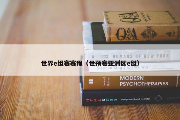 世界e组赛赛程(世预赛亚洲区e组) 世界e组赛赛程(世预赛亚洲区e组)