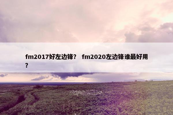 fm2017好左边锋? fm2020左边锋谁最好用? fm2017好左边锋? fm2020左边锋谁最好用?