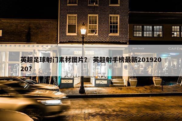 英超足球射门素材图片? 英超射手榜最新20192020? 英超足球射门素材图片? 英超射手榜最新20192020?