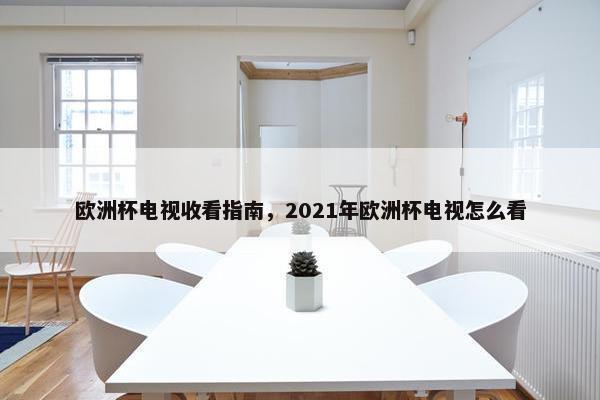 欧洲杯电视收看指南，2021年欧洲杯电视怎么看
