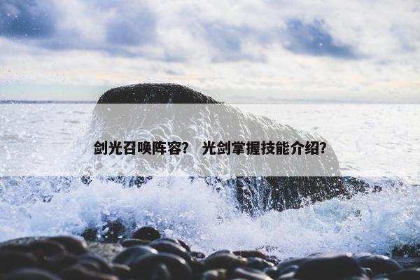 剑光召唤阵容? 光剑掌握技能介绍? 剑光召唤阵容? 光剑掌握技能介绍?