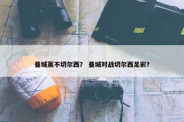 曼城赢不切尔西? 曼城对战切尔西足彩? 曼城赢不切尔西? 曼城对战切尔西足彩?